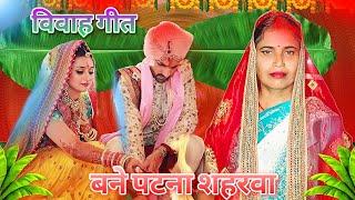 बनने पटना शहरवा | दूल्हा का गीत | dulha ke vivah geet 2025