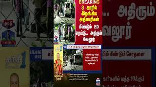 3 காரில் இறங்கிய அதிகாரிகள்..மீண்டும் ED ரெய்டு.. அதிரும் வேலூர்