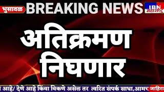 🚨भुसावळ-अतिक्रमण निघणार,IBN NEWS महाराष्ट्र LIVE