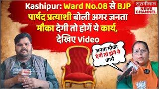 Kashipur: Ward No.08 से BJP पार्षद प्रत्याशी बोली अगर जनता मौका देगी तो होगें ये कार्य, देखिए Video