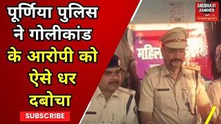 पूर्णिया पुलिस ने गोलीकांड के आरोपी को ऐसे धर दबोचा