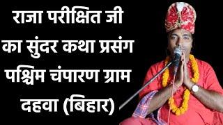 राजा परीक्षित जी का सुंदर कथा प्रसंग पश्चिम चंपारण ग्राम दहवा (बिहार) महाराज जी से सुने।