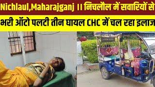 Nichlaul,Maharajganj ।। निचलौल में सवारियों से भरी ऑटो प*लटी तीन घा*यल CHC में चल रहा इ*लाज