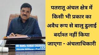 पतरातू अंचल क्षेत्र में किसी भी प्रकार का अवैध  बालू ढुलाई बर्दाश्त नहीं किया जाएगा - अंचलाधिकारी