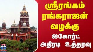 ஸ்ரீரங்கம் ரங்கராஜன் வழக்கு.. ஐகோர்ட் அதிரடி உத்தரவு