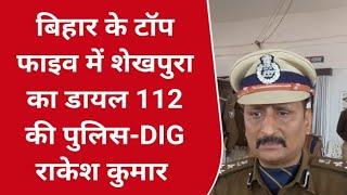 बिहार के टॉप फाइव में शेखपुरा का डायल 112 की पुलिस-DIG राकेश कुमार