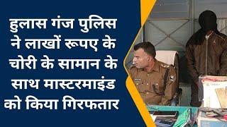 हुलासगंज पुलिस चोरी के लाखों रुपए से अधिक की सम्पत्ति  बरामदगी के साथ मास्टरमाइंड को किया गिरफ्तार