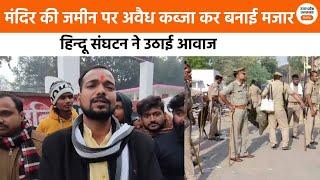 UP : Kannauj में मंदिर के ऊपर मजार बना कब्जा करने का मामला सामने आया,हिंदू संगठनों ने खोला मोर्चा