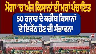 ਮੋਗਾ ’ਚ ਅੱਜ ਕਿਸਾਨਾਂ ਦੀ ਮਹਾਂ ਪੰਚਾਇਤ  50 ਹਜ਼ਾਰ ਦੇ ਕਰੀਬ ਕਿਸਾਨਾਂ ਦੇ ਇਕੱਠ ਹੋਣ ਦੀ ਸੰਭਾਵਨਾ