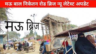 जल्दी होगा मऊ बाल निकेतन ब्रिज का कार्य पूर्ण mau balniketan bridge || mau junction