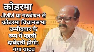 JMM या गठबंधन से कोडरमा विधानसभा उम्मीदवार के रूप में पहली दावेदारी होगी । गंगा यादव