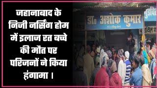 जहानाबाद के निजी नर्सिंग होम में इलाज रत बच्चे की मौत पर परिजनों ने किया ह॑गामा ।