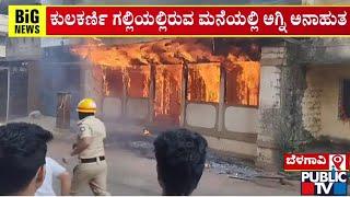 ಆಕಸ್ಮಿಕ ಬೆಂಕಿ ತಗುಲಿ ಹೊತ್ತಿ ಉರಿಯುತ್ತಿರುವ ಮನೆ | Belagavi | Public TV