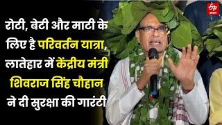 रोटी, बेटी और माटी के लिए है Parivartan Yatra, Latehar में  Shivraj Chouhan ने दी सुरक्षा की गारंटी