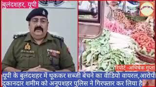 थूककर सब्जी बेचने का वीडियो वायरल,आरोपी दुकानदार शमीम को अनूपशहर पुलिस ने किया गिरफ्तार