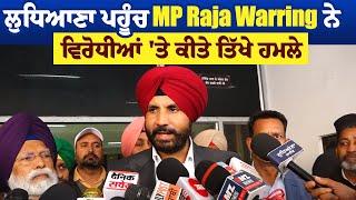 ਲੁਧਿਆਣਾ ਪਹੂੰਚ MP Raja Warring ਨੇ ਵਿਰੋਧੀਆਂ 'ਤੇ ਕੀਤੇ ਤਿੱਖੇ ਹਮਲੇ