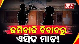 ଜମିବାଡ଼ି ବିବାଦରୁ ଏସିଡ ମାଡ ଅଭିଯୋଗ, ଗୁରୁତରଙ୍କୁ କଟକ ସ୍ଥାନାନ୍ତର