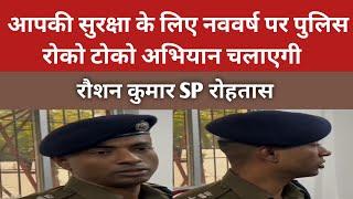 रोहतास SP रौशन कुमार ने कहा आपकी सुरक्षा के लिए नववर्ष पर पुलिस रोको टोको अभियान चलाएगी।