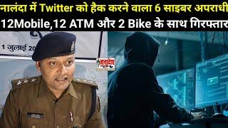 नालंदा में Twitter को हैक करने वाला 6 साइबर अपराधी 12Mobile,12 ATM और 2 Bike के साथ गिरफ्तार