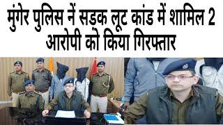 मुंगेर पुलिस नें सड़क लूट कांड में शामिल दो आरोपी को किया गिरफ्तार