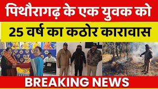 पिथौरागढ़ के एक युवक को 25 वर्ष का कठोर कारावास | NIN Pithoragarh | Breaking news |