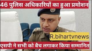 46 पुलिस अधिकारियों का हुआ प्रमोशन ,एसपी ने बैच लगाकर किया सम्मानित ।