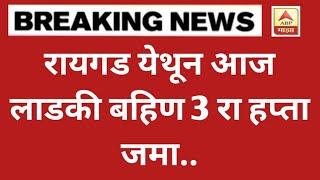 रायगड येथून आज लाडकी बहीण 3 रा हप्ता जमा | महिलांमध्ये आनंदाचे वातावरण