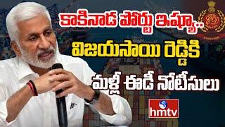 కాకినాడ పోర్టు ఇష్యూ..విజయసాయి రెడ్డికి మళ్లీ ఈడీ నోటీసులు | ED notices To Vijayasai Reddy | hmtv