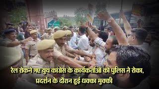 Udaipur रेल रोकने गए युथ कांग्रेस के कार्यकर्ताओं को पुलिस ने रोका,प्रदर्शन के दौरान हुई धक्कामुक्की