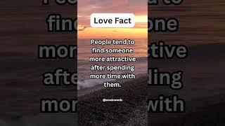 Love Fact - People tend to find someone more attractive after spending more time with them...