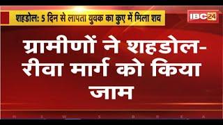 Shahdol News : 5 दिन से लापता युवक का कुएं में मिला शव। ग्रामीणों ने शहडोल-रीवा मार्ग पर किया जाम