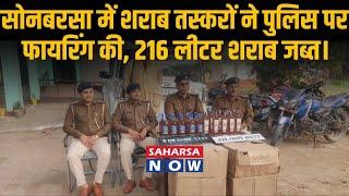 सोनबरसा में शराब तस्करों ने पुलिस पर फायरिंग की, 216 लीटर शराब जब्त।