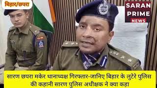 छपरा मकेर थानाध्यक्ष गिरफ्तार-जानिए बिहार के लूटेरा पुलिस की कहानी सारण पुलिस अधीक्षक ने क्या कहा