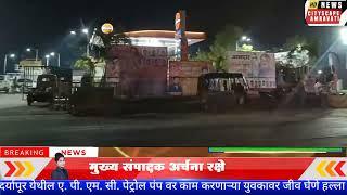 Amravati. दर्यापूर येथील ए. पी. एम. सी पेट्रोल पंप वर काम करणाऱ्या युवकावर जीव घेणे हल्ला