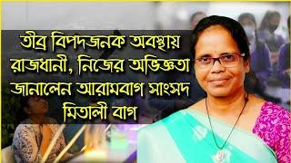 তীব্র বিপদজনক অবস্থায় রাজধানী, নিজের অভিজ্ঞতা জানালেন আরামবাগ সাংসদ মিতালী বাগ