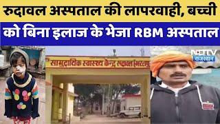 Bharatpur News : Rudaval Hospital की लापरवाही, बच्ची को बिना इलाज के भेजा RBM अस्पताल | Latest News