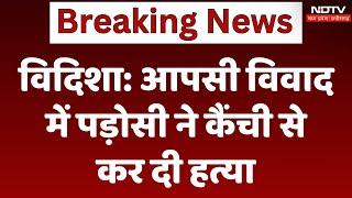 Vidisha News: पड़ोसी का परिवार पर कैंची से हमला, 1 की मौत, 2 घायल | Breaking News | Madhya Pradesh