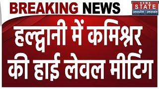 हल्द्वानी में कमिश्नर की हाई लेवल मीटिंग | Breaking News | Latest News