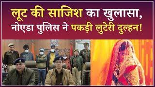 Looteri Dulhan Gang: Noida Police ने लुटेरी दुल्हन को पकड़ा, लूट के राज से पर्दा उठा! |