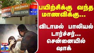 பயிற்சிக்கு வந்த மாணவிக்கு... விடாமல் பாலியல் டார்ச்சர்... சென்னையில் ஷாக்