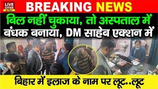 Bihar के Sitamarhi में इलाज के नाम पर Loot, Hospital Bill नहीं दिया तो बंधक बनाया, DM ने फिर..?