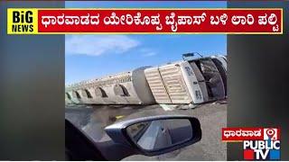 ಧಾರವಾಡದ ಯೇರಿಕೊಪ್ಪ ಬೈಪಾಸ್ ಬಳಿ ಲಾರಿ ಪಲ್ಟಿ | Dharwad | Public TV