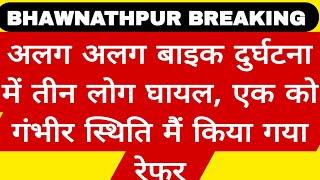 भवनाथपुर।अलग अलग बाइक दुर्घटना में 3 घायल, 1 को गंभीर स्थिति मे किया गया रेफर