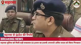 सहरसा पुलिस को मिली बड़ी सफलता 50 हजार का इनामी अपराधी अमित यादव को किया गिरफ्तार