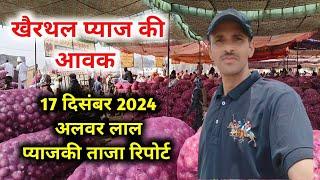 17 दिसंबर 2024 खैरथल प्याज मंडी की आवक | khairthal pyaj Mandi report  | alwar onion report