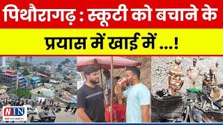 पिथौरागढ़ : स्कूटी को बचाने के प्रयास में खाई में ...! Breaking News Pithoragarh Uttarakhand | NIN |