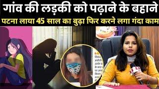 गांव की लड़की को पढ़ाने के बहाने पटना लाया 45 साल का बुढ़ा फिर करने लगा गंदा काम..RN news