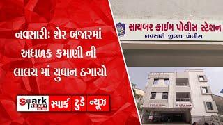 નવસારી: શેર બજારમાં અધળક કમાણી ની લાલચ માં યુવાન ઠગાયો 2024 | Spark Today News Vadodara