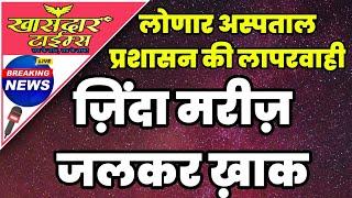 लोणार ग्रामीण अस्पताल में कर्मचारियों की लापरवाही से मरीज जलकर ख़ाक, अस्पताल प्रशासन पर उठे सवाल