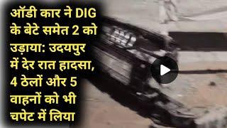 ऑडी कार ने DIG के बेटे समेत 2 को उड़ाया: उदयपुर में देर रात हादसा, udaipur news rajasthan news